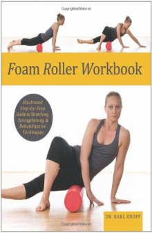 Foam Roller Workbook: Illustrated Step-by-Step Guide to Stretching, Strengthening and Rehabilitative Techniques