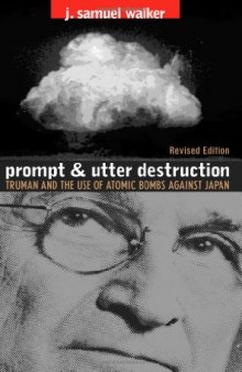 Prompt and Utter Destruction: Truman and the Use of Atomic Bombs Against Japan