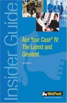 Ace Your Case IV: The Latest and Greatest (Wetfeet Insider Guides)