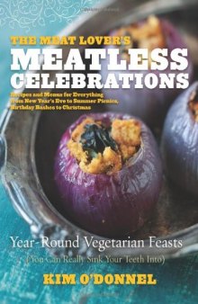 The Meat Lover's Meatless Celebrations: Year-Round Vegetarian Feasts