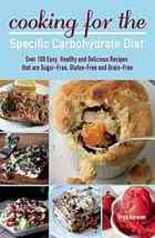 Cooking for the specific carbohydrate diet : over 100 easy, healthy, and delicious recipes that are sugar-free, gluten-free, and grain-free