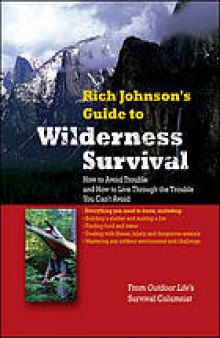 Rich Johnson's guide to wilderness survival : how to avoid trouble and how to live through the trouble you can't avoid