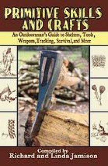 Primitive skills and crafts : an outdoorsman's guide to shelters, tools, weapons, tracking, survival, and more