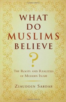 What Do Muslims Believe?: The Roots and Realities of Modern Islam