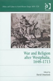 War and Religion after Westphalia, 1648-1713 (Politics and Culture in North-Western Europe 1650-1720)