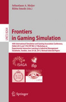 Frontiers in Gaming Simulation: 44th International Simulation and Gaming Association Conference, ISAGA 2013 and 17th IFIP WG 5.7 Workshop on Experimental Interactive Learning in Industrial Management, Stockholm, Sweden, June 24-28, 2013. Revised Selected Papers