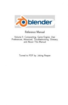 Blender Reference Manual. Volume 5: Compositing, Game Engine, User Preferences, Advanced, Troubleshooting, Glossary, and About This Manual