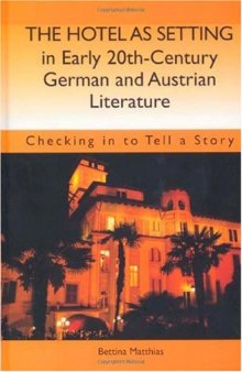 The Hotel as Setting in Early Twentieth-Century German and Austrian Literature: Checking in to Tell a Story (Studies in German Literature Linguistics and Culture)