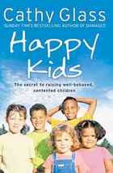 Happy kids : the secret of raising well-behaved, contented children