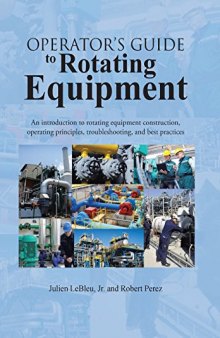 Operator's Guide to Rotating Equipment: An Introduction to Rotating Equipment Construction, Operating Principles, Troubleshooting, and Best Practices