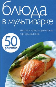 Блюда в мультиварке. Закуски и супы, вторые блюда, гарниры, выпечка