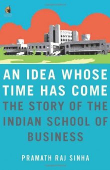 An Idea Whose Time Has Come: The Story of the Indian School of Business