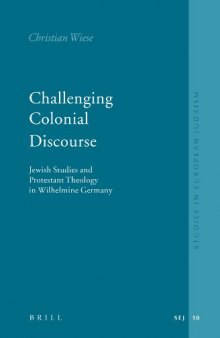 Challenging Colonial Discourse: Jewish Studies And Protestant Theology In Wilhelmine Germany (Studies in European Judaism, V. 10)