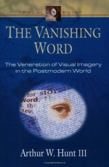 The Vanishing Word: The Veneration of Visual Imagery in the Postmodern World (Focal Point Series)