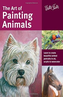 The Art of Painting Animals: Learn to create beautiful animal portraits in oil, acrylic, and watercolor