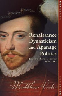 Renaissance dynasticism and apanage politics : Jacques de Savoie-Nemours, 1531-1585
