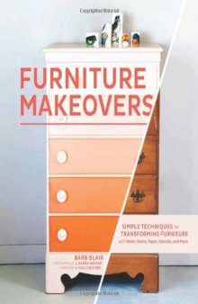 Furniture Makeovers  Simple Techniques for Transforming Furniture with Paint, Stains, Paper, Stencils, and More