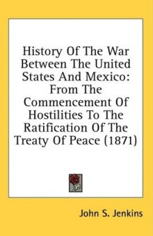 History Of The War Between The United States And Mexico: From The Commencement Of Hostilities To The Ratification Of The Treaty Of Peace (1871)