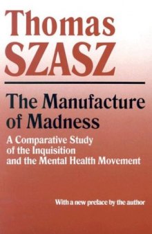 The Manufacture of Madness: A Comparative Study of the Inquisition and the Mental Health Movement, with a new preface