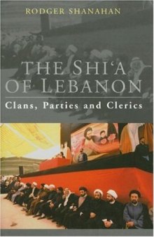 The Shi'a of Lebanon: Clans, Parties and Clerics (Library of Modern Middle East Studies)
