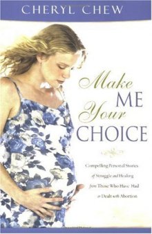 Make Me Your Choice: Compelling Personal Stories of Struggle and Healing from Those Who Have Had or Dealt with Abortion