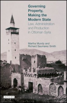 Governing Property, Making the Modern State: Law, Administration and Production in Ottoman Syria (Library of Ottoman Studies)