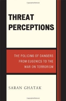 Threat perceptions : the policing of dangers from eugenics to the war on terrorism