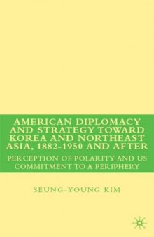 American Diplomacy and Strategy toward Korea and Northeast Asia, 1882 - 1950 and After: Perception of Polarity and US Commitment to a Periphery