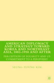 American Diplomacy and Strategy toward Korea and Northeast Asia, 1882–1950 and After: Perception of Polarity and US Commitment to a Periphery