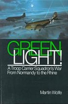 Green light! : a troop carrier squadron's war from Normandy to the Rhine