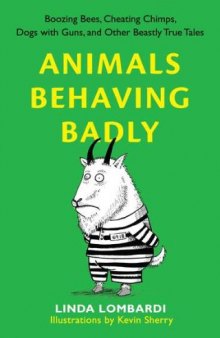 Animals Behaving Badly: Boozing Bees, Cheating Chimps, Dogs with Guns, and Other Beastly True Tales