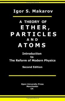 A Theory Of Ether, Particles And Atoms: Introduction To The Reform Of Modern Physics (Volume 1)