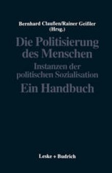 Die Politisierung des Menschen: Instanzen der politischen Sozialisation. Ein Handbuch