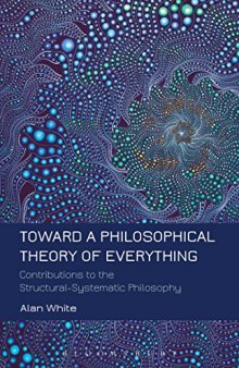 Toward a philosophical theory of everything : contributions to the structural-systematic philosophy