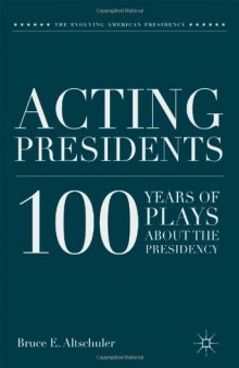 Acting Presidents: 100 Years of Plays about the Presidency (Evolving American Presidency)  