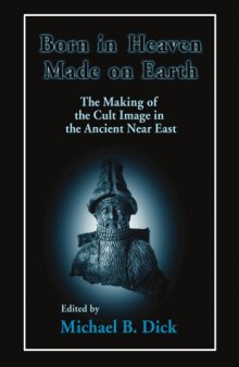 Born in Heaven, Made on Earth: The Creation of the Cult Image in the Ancient Near East