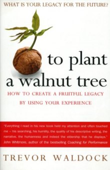 To Plant a Walnut Tree: How To Create a Fruitful Legacy By Using Your Experience  