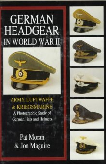 German Headgear in World War II: A Photographic Study of German Hats and Helmets, Volume 1: Army Luftwaffe Kriegsmarine  
