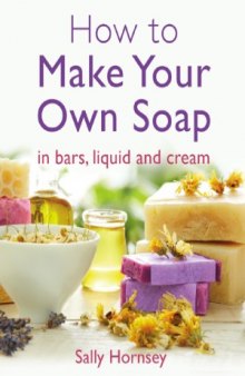 How To Make Your Own Soap  ... In Traditional Bars, Liquid or Cream