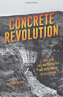 Concrete revolution : large dams, Cold War geopolitics, and the US Bureau of Reclamation