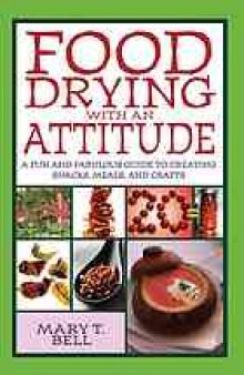 Food drying with an attitude : a fun and fabulous guide to creating snacks, meals, and crafts