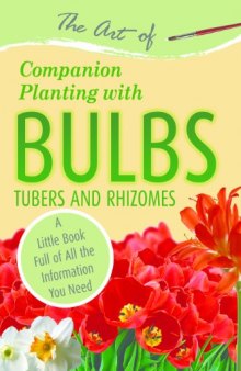 The Art of Companion Planting with Bulbs, Tubers and Rhizomes: A Little Book Full of All the Information You Need