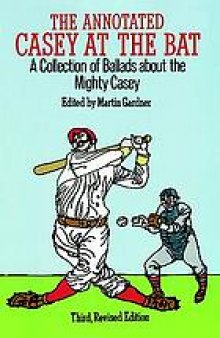 The annotated Casey at the bat : a collection of ballads about the mighty Casey