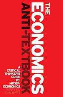 The economics anti-textbook : a critical thinker's guide to microeconomics