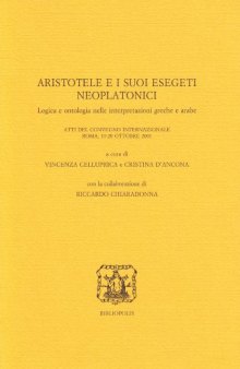 Aristotele e i suoi esegeti neoplatonici. Logica e ontologia nelle interpretazioni greche e arabe (Elenchos 40)  