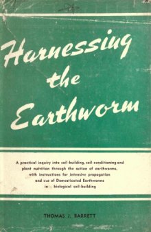 Harnessing the earthworm; a practical inquiry into soil-building, soil-conditioning and plant nutrition through the action of earthworms