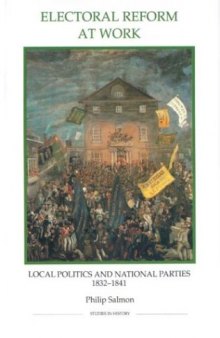 Electoral Reform at Work: Local Politics and National Parties, 1832-1841 (Royal Historical Society Studies in History New Series)