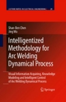 Lecture Notes in Electrical Engineering. Vol.29. Intelligentized Methodology for Arc Welding Dynamical Processes: Visual Information Acquiring, Knowledge Modeling and Intelligent Control