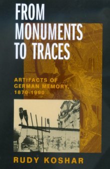 From Monuments to Traces: Artifacts of German Memory, 1870-1990 (Weimar and Now: German Cultural Criticism)