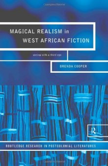 Magical Realism in West African Fiction: Seeing with a Third Eye (Routledge Research in Postcolonial Literatures, 1)